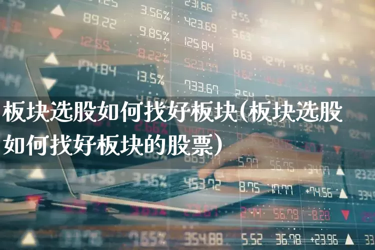 板块选股如何找好板块(板块选股如何找好板块的股票)_https://www.haiwangdasha.com_科创板_第1张