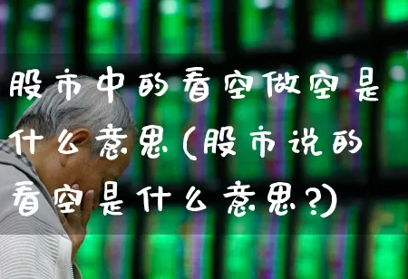 股市中的看空做空是什么意思(股市说的看空是什么意思?)_https://www.haiwangdasha.com_创业板_第1张