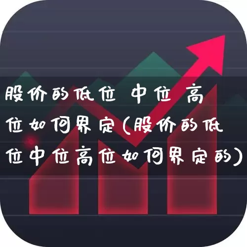 股价的低位 中位 高位如何界定(股价的低位中位高位如何界定的)_https://www.haiwangdasha.com_深交所_第1张