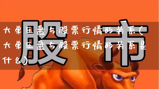 大单压盘与股票行情的关系(大单压盘与股票行情的关系是什么)_https://www.haiwangdasha.com_科创板_第1张