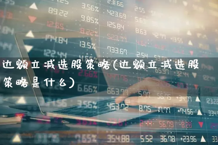 达额立减选股策略(达额立减选股策略是什么)_https://www.haiwangdasha.com_深交所_第1张