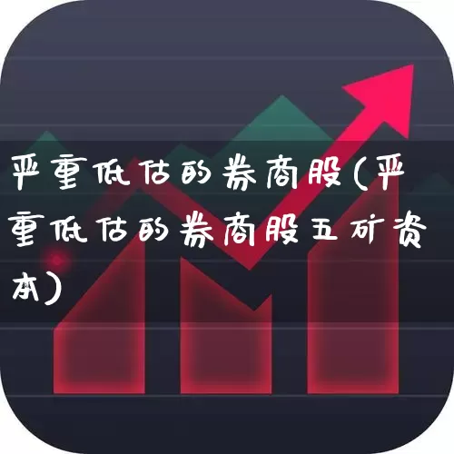 严重低估的券商股(严重低估的券商股五矿资本)_https://www.haiwangdasha.com_创业板_第1张
