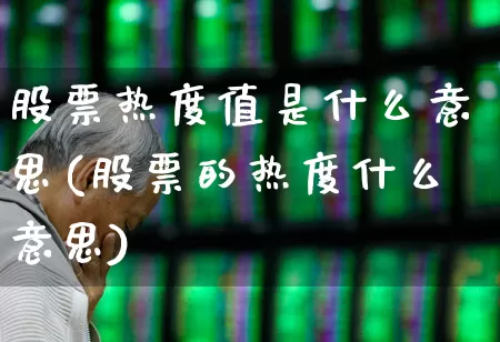 股票热度值是什么意思(股票的热度什么意思)_https://www.haiwangdasha.com_创业板_第1张