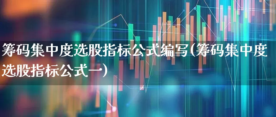 筹码集中度选股指标公式编写(筹码集中度选股指标公式一)_https://www.haiwangdasha.com_北交所_第1张