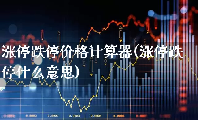 涨停跌停价格计算器(涨停跌停什么意思)_https://www.haiwangdasha.com_北交所_第1张
