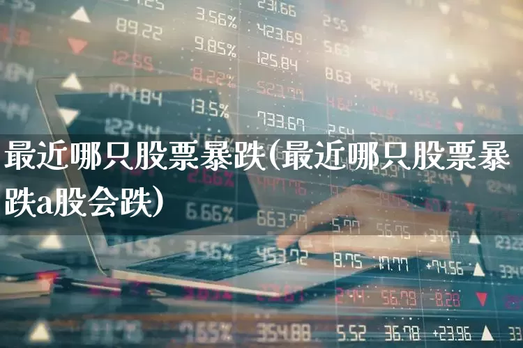 最近哪只股票暴跌(最近哪只股票暴跌a股会跌)_https://www.haiwangdasha.com_创业板_第1张