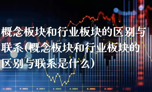 概念板块和行业板块的区别与联系(概念板块和行业板块的区别与联系是什么)_https://www.haiwangdasha.com_北交所_第1张