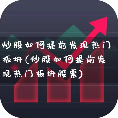 炒股如何提前发现热门板块(炒股如何提前发现热门板块股票)_https://www.haiwangdasha.com_上交所_第1张