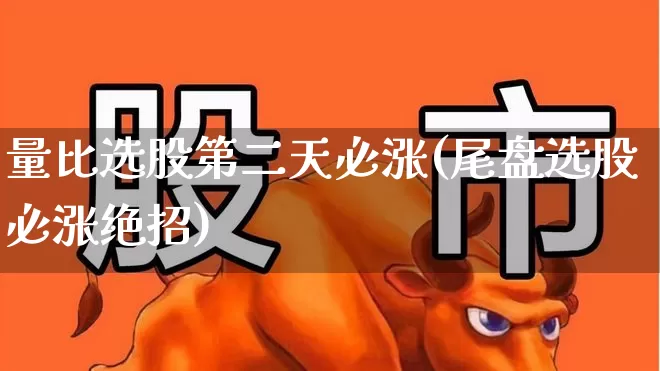 量比选股第二天必涨(尾盘选股必涨绝招)_https://www.haiwangdasha.com_北交所_第1张