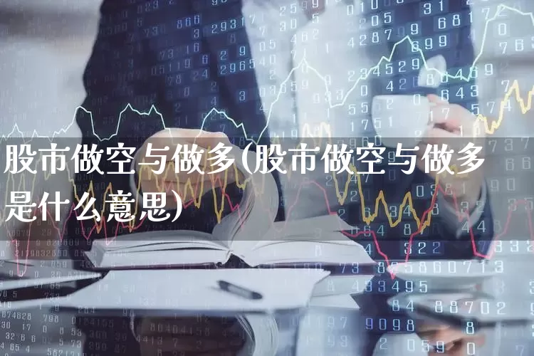 股市做空与做多(股市做空与做多是什么意思)_https://www.haiwangdasha.com_上交所_第1张