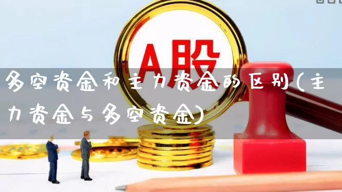 多空资金和主力资金的区别(主力资金与多空资金)_https://www.haiwangdasha.com_上交所_第1张
