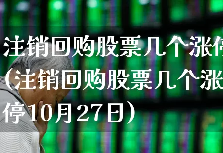 注销回购股票几个涨停(注销回购股票几个涨停10月27日)_https://www.haiwangdasha.com_上交所_第1张