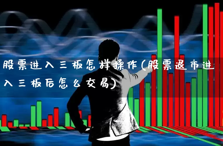 股票进入三板怎样操作(股票退市进入三板后怎么交易)_https://www.haiwangdasha.com_北交所_第1张