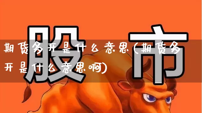 期货多开是什么意思(期货多开是什么意思啊)_https://www.haiwangdasha.com_深交所_第1张