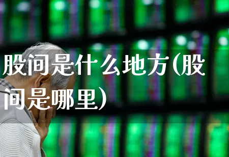 股间是什么地方(股间是哪里)_https://www.haiwangdasha.com_上交所_第1张