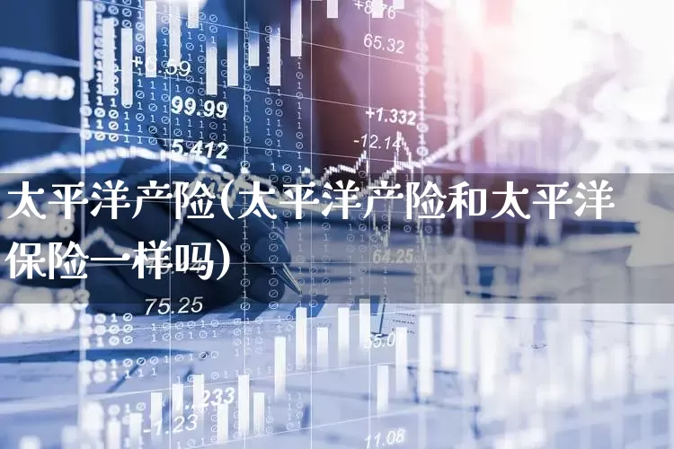 太平洋产险(太平洋产险和太平洋保险一样吗)_https://www.haiwangdasha.com_上交所_第1张