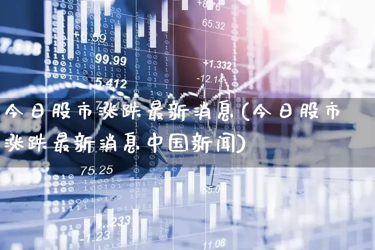 今日股市涨跌最新消息(今日股市涨跌最新消息中国新闻)_https://www.haiwangdasha.com_创业板_第1张