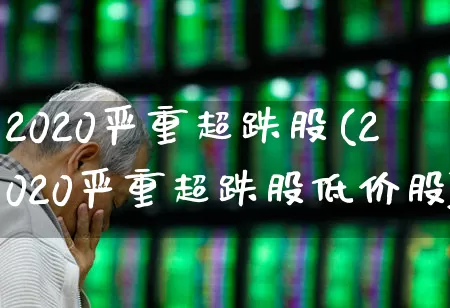 2020严重超跌股(2020严重超跌股低价股)_https://www.haiwangdasha.com_深交所_第1张