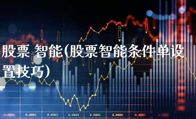 股票 智能(股票智能条件单设置技巧)_https://www.haiwangdasha.com_创业板_第1张