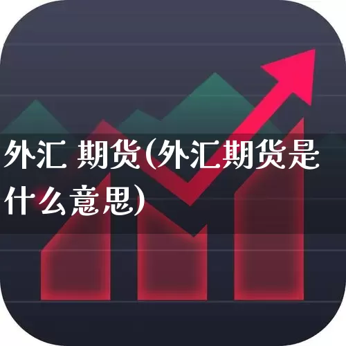 外汇 期货(外汇期货是什么意思)_https://www.haiwangdasha.com_上期能源_第1张