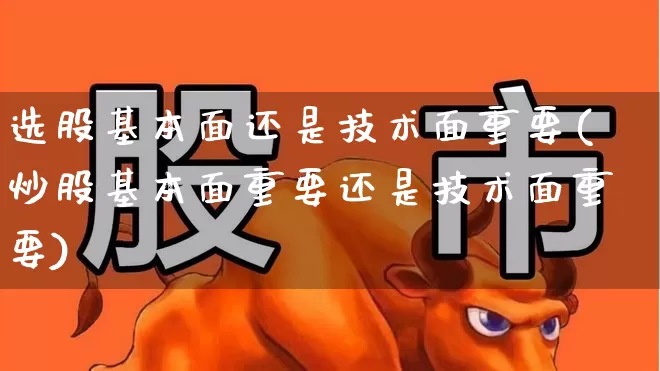 选股基本面还是技术面重要(炒股基本面重要还是技术面重要)_https://www.haiwangdasha.com_上交所_第1张
