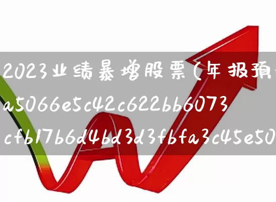 2023业绩暴增股票(年报预增9638%的股票)_https://www.haiwangdasha.com_深交所_第1张