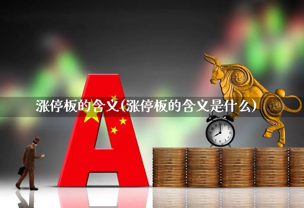 涨停板的含义(涨停板的含义是什么)_https://www.haiwangdasha.com_上期能源_第1张