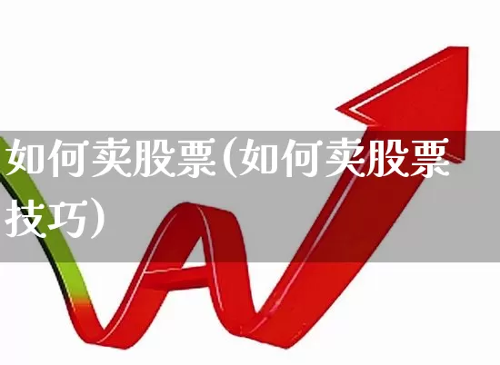 如何卖股票(如何卖股票技巧)_https://www.haiwangdasha.com_深交所_第1张