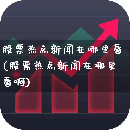 股票热点新闻在哪里看(股票热点新闻在哪里看啊)_https://www.haiwangdasha.com_深交所_第1张