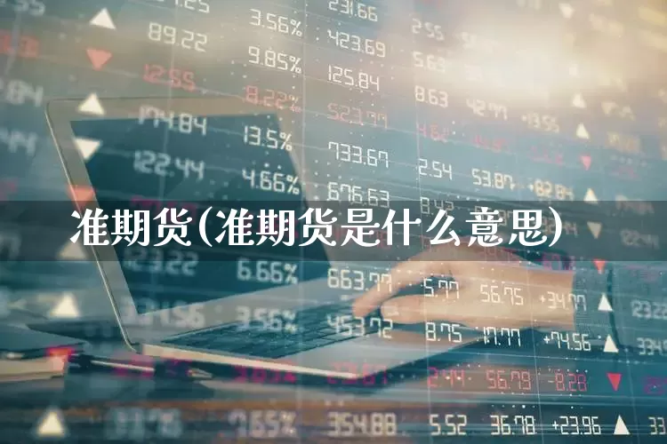 准期货(准期货是什么意思)_https://www.haiwangdasha.com_大商所_第1张