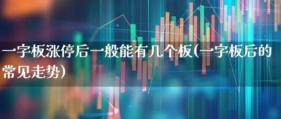 一字板涨停后一般能有几个板(一字板后的常见走势)_https://www.haiwangdasha.com_深交所_第1张