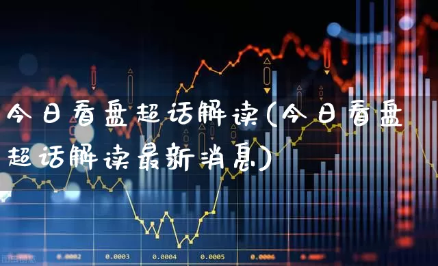 今日看盘超话解读(今日看盘超话解读最新消息)_https://www.haiwangdasha.com_创业板_第1张