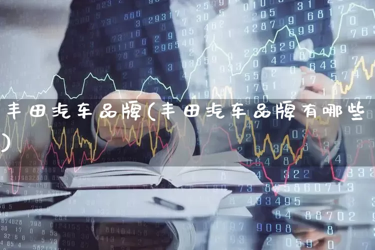 丰田汽车品牌(丰田汽车品牌有哪些)_https://www.haiwangdasha.com_深交所_第1张