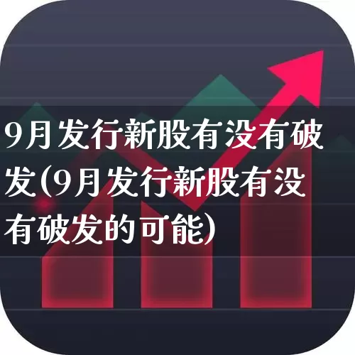 9月发行新股有没有破发(9月发行新股有没有破发的可能)_https://www.haiwangdasha.com_上交所_第1张