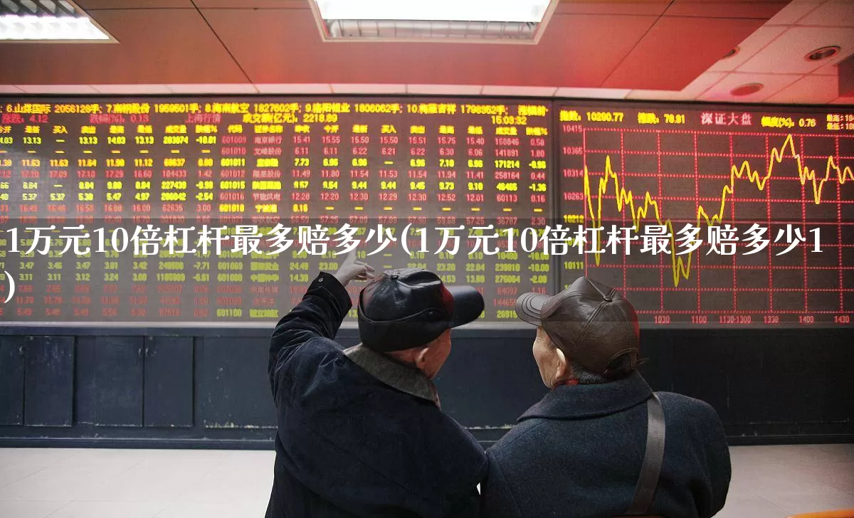 1万元10倍杠杆最多赔多少(1万元10倍杠杆最多赔多少1)_https://www.haiwangdasha.com_上交所_第1张