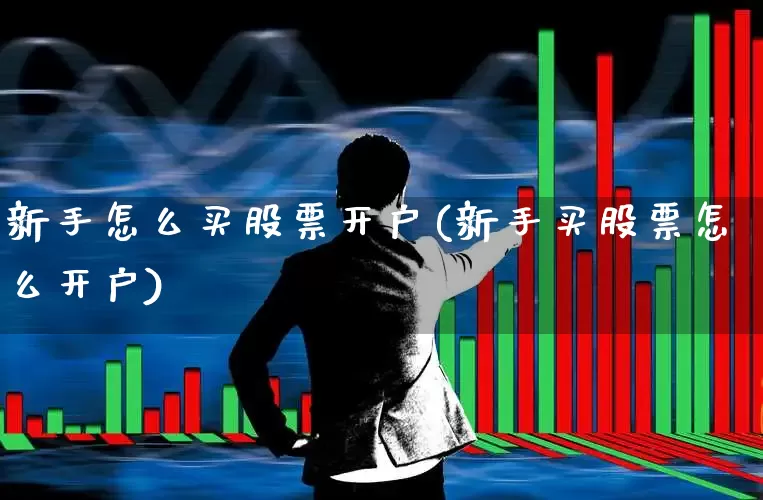 新手怎么买股票开户(新手买股票怎么开户)_https://www.haiwangdasha.com_上交所_第1张