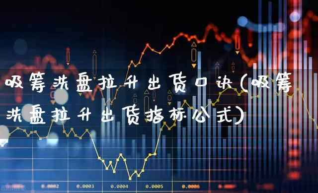 吸筹洗盘拉升出货口诀(吸筹洗盘拉升出货指标公式)_https://www.haiwangdasha.com_北交所_第1张