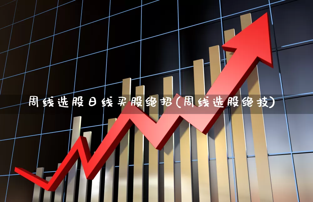 周线选股日线买股绝招(周线选股绝技)_https://www.haiwangdasha.com_深交所_第1张