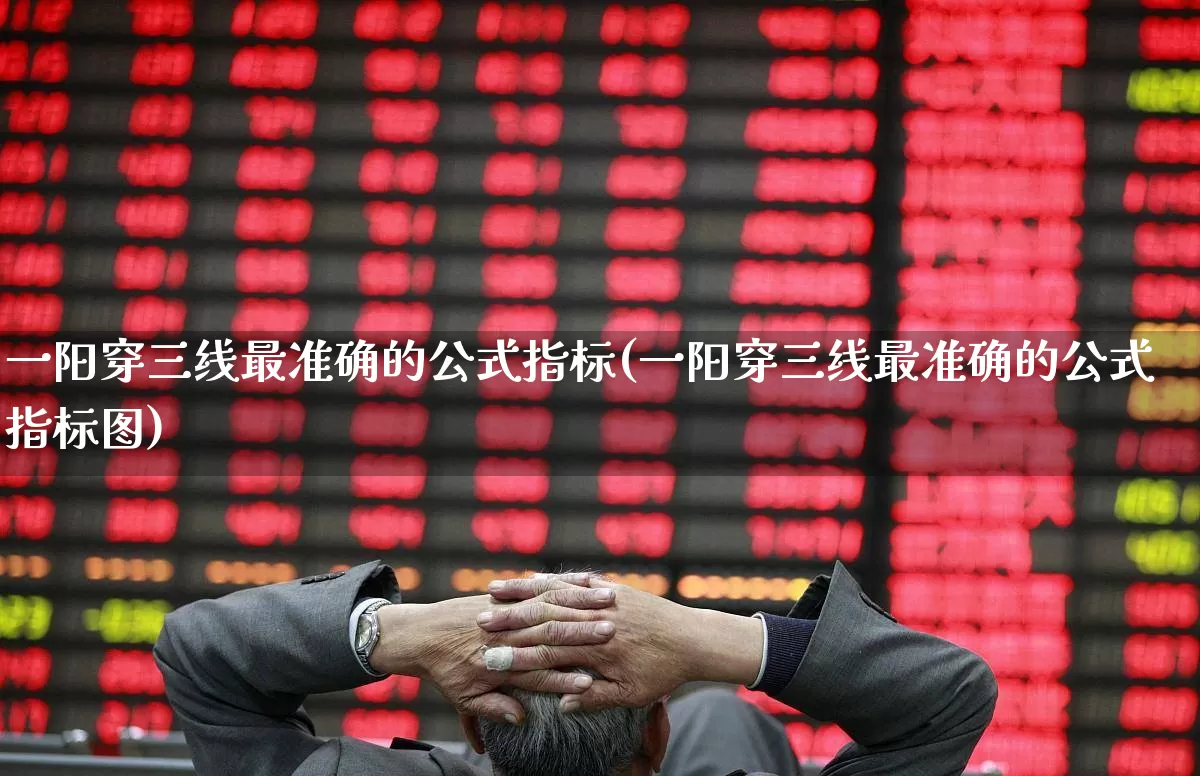 一阳穿三线最准确的公式指标(一阳穿三线最准确的公式指标图)_https://www.haiwangdasha.com_北交所_第1张
