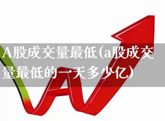 A股成交量最低(a股成交量最低的一天多少亿)_https://www.haiwangdasha.com_上交所_第1张