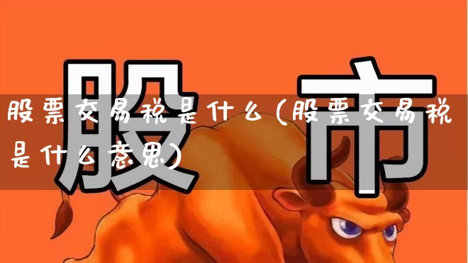 股票交易税是什么(股票交易税是什么意思)_https://www.haiwangdasha.com_创业板_第1张