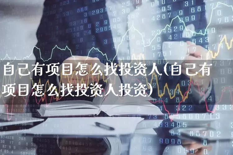 自己有项目怎么找投资人(自己有项目怎么找投资人投资)_https://www.haiwangdasha.com_创业板_第1张