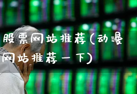 股票网站推荐(动漫网站推荐一下)_https://www.haiwangdasha.com_创业板_第1张