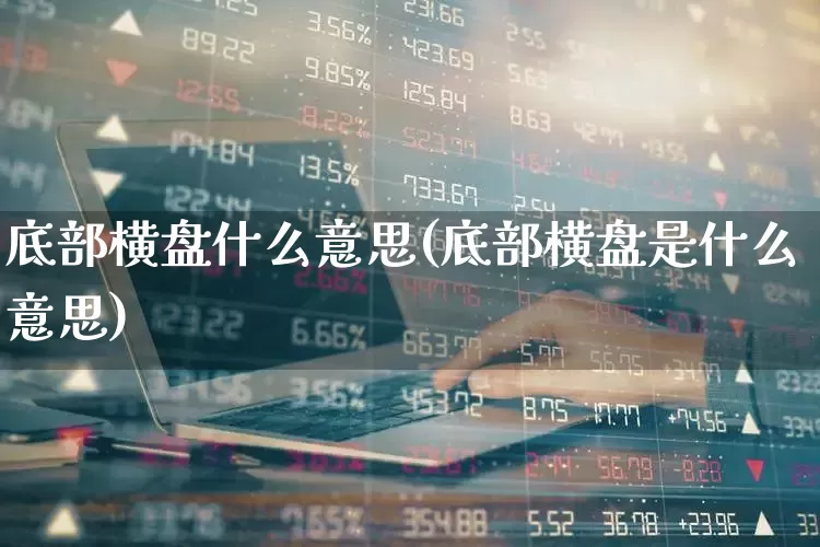 底部横盘什么意思(底部横盘是什么意思)_https://www.haiwangdasha.com_科创板_第1张