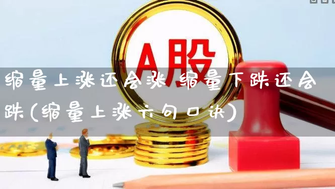 缩量上涨还会涨 缩量下跌还会跌(缩量上涨六句口诀)_https://www.haiwangdasha.com_北交所_第1张