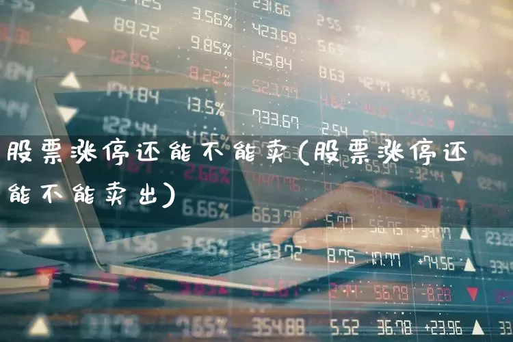 股票涨停还能不能卖(股票涨停还能不能卖出)_https://www.haiwangdasha.com_科创板_第1张