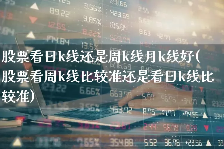 股票看日k线还是周k线月k线好(股票看周k线比较准还是看日k线比较准)_https://www.haiwangdasha.com_上交所_第1张