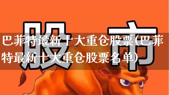 巴菲特最新十大重仓股票(巴菲特最新十大重仓股票名单)_https://www.haiwangdasha.com_北交所_第1张