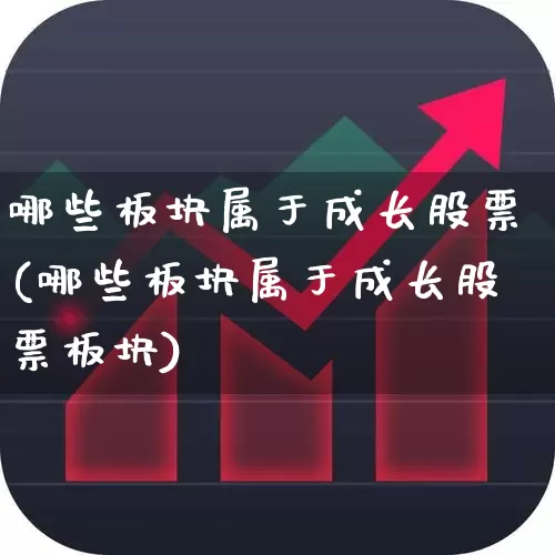 哪些板块属于成长股票(哪些板块属于成长股票板块)_https://www.haiwangdasha.com_创业板_第1张