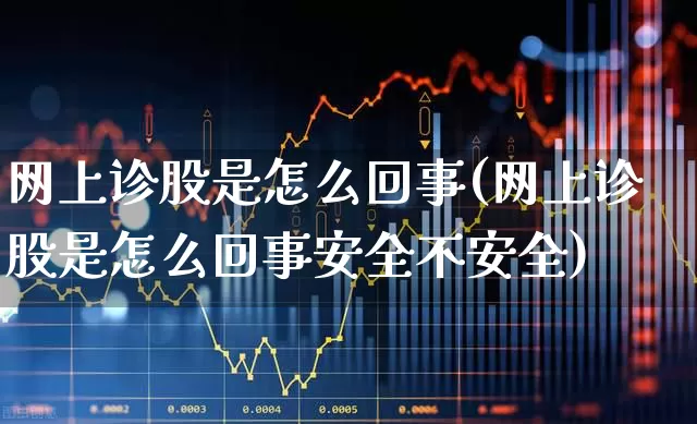 网上诊股是怎么回事(网上诊股是怎么回事安全不安全)_https://www.haiwangdasha.com_上交所_第1张